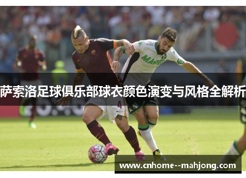 萨索洛足球俱乐部球衣颜色演变与风格全解析 萨索洛足球俱乐部球衣颜色演变与风格全解析