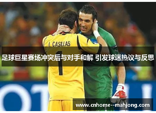 足球巨星赛场冲突后与对手和解 引发球迷热议与反思