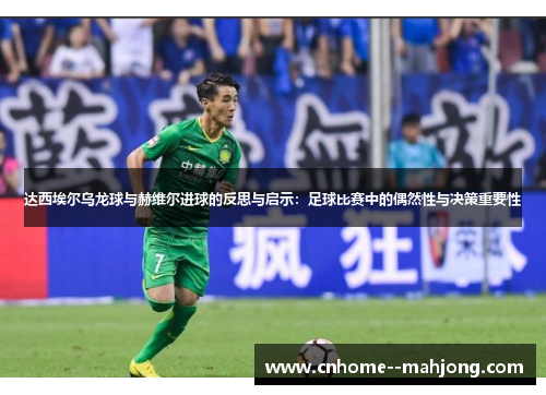 达西埃尔乌龙球与赫维尔进球的反思与启示：足球比赛中的偶然性与决策重要性