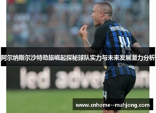 阿尔纳斯尔沙特劲旅崛起探秘球队实力与未来发展潜力分析