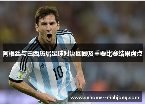 阿根廷与巴西历届足球对决回顾及重要比赛结果盘点