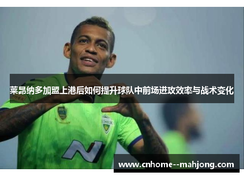 莱昂纳多加盟上港后如何提升球队中前场进攻效率与战术变化