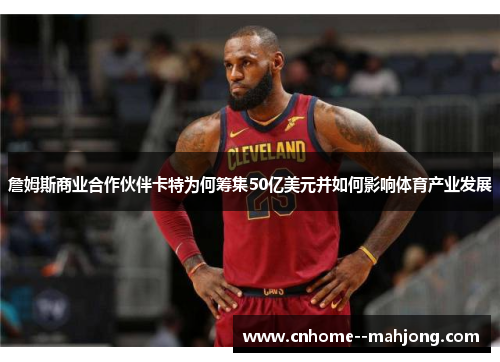 詹姆斯商业合作伙伴卡特为何筹集50亿美元并如何影响体育产业发展