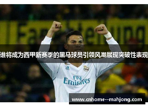 谁将成为西甲新赛季的黑马球员引领风潮展现突破性表现