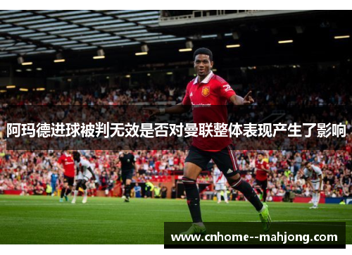 阿玛德进球被判无效是否对曼联整体表现产生了影响 阿玛德进球被判无效是否对曼联整体表现产生了影响