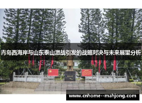 青岛西海岸与山东泰山激战引发的战略对决与未来展望分析