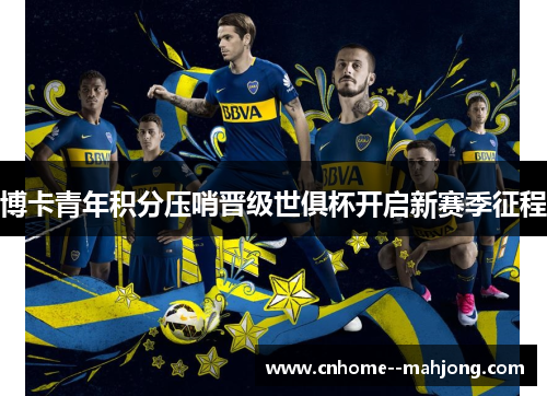 博卡青年积分压哨晋级世俱杯开启新赛季征程 博卡青年积分压哨晋级世俱杯开启新赛季征程