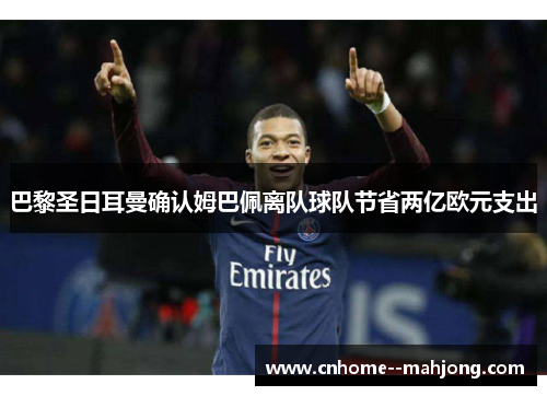 巴黎圣日耳曼确认姆巴佩离队球队节省两亿欧元支出