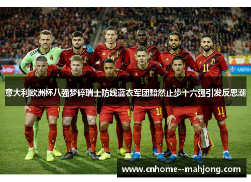 意大利欧洲杯八强梦碎瑞士防线蓝衣军团黯然止步十六强引发反思潮