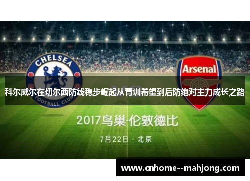 科尔威尔在切尔西防线稳步崛起从青训希望到后防绝对主力成长之路