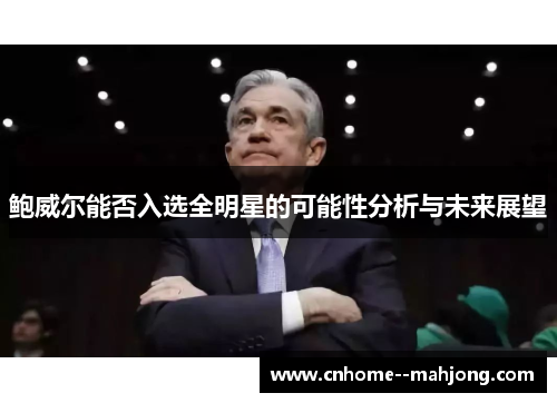 鲍威尔能否入选全明星的可能性分析与未来展望