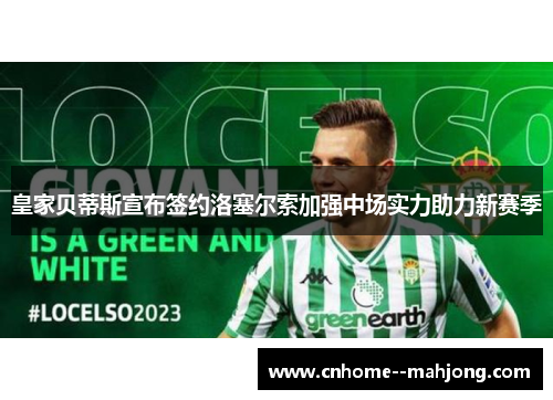 皇家贝蒂斯宣布签约洛塞尔索加强中场实力助力新赛季 皇家贝蒂斯宣布签约洛塞尔索加强中场实力助力新赛季