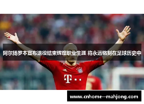 阿尔扬罗本宣布退役结束辉煌职业生涯 将永远铭刻在足球历史中 阿尔扬罗本宣布退役结束辉煌职业生涯 将永远铭刻在足球历史中