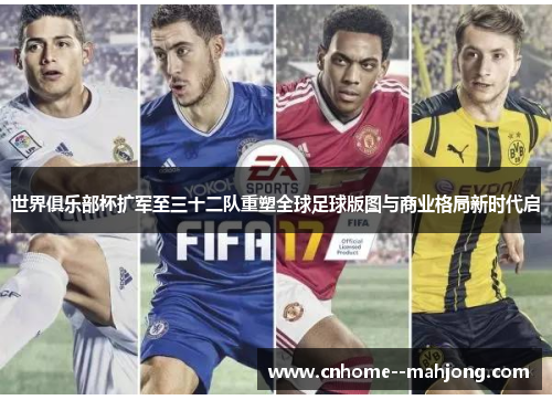 世界俱乐部杯扩军至三十二队重塑全球足球版图与商业格局新时代启 世界俱乐部杯扩军至三十二队重塑全球足球版图与商业格局新时代启
